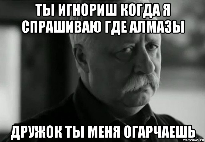 ты игнориш когда я спрашиваю где алмазы дружок ты меня огарчаешь, Мем Не расстраивай Леонида Аркадьевича