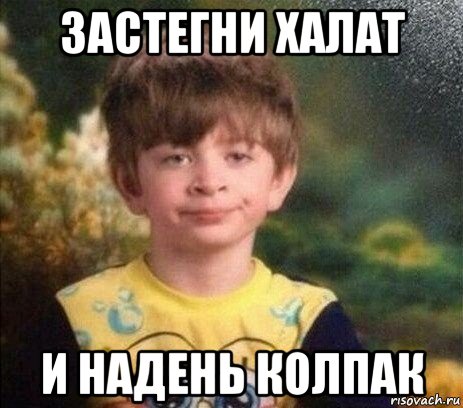 застегни халат и надень колпак