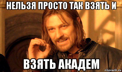 нельзя просто так взять и взять академ, Мем Нельзя просто так взять и (Боромир мем)