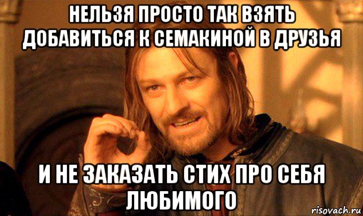 нельзя просто так взять добавиться к семакиной в друзья и не заказать стих про себя любимого, Мем Нельзя просто так взять и (Боромир мем)