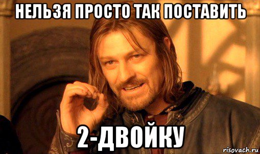 нельзя просто так поставить 2-двойку, Мем Нельзя просто так взять и (Боромир мем)