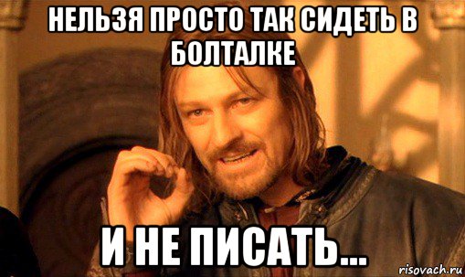 нельзя просто так сидеть в болталке и не писать..., Мем Нельзя просто так взять и (Боромир мем)