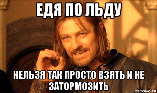 едя по льду нельзя так просто взять и не затормозить, Мем Нельзя просто так взять и (Боромир мем)