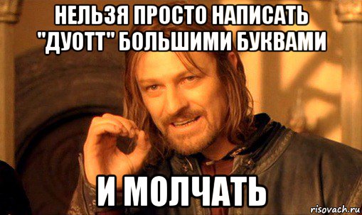 нельзя просто написать "дуотт" большими буквами и молчать, Мем Нельзя просто так взять и (Боромир мем)