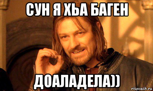 сун я хьа баген доаладела)), Мем Нельзя просто так взять и (Боромир мем)