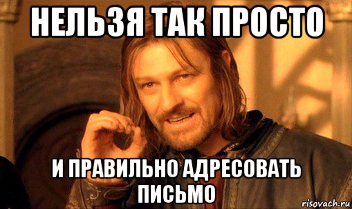 нельзя так просто и правильно адресовать письмо, Мем Нельзя просто так взять и (Боромир мем)