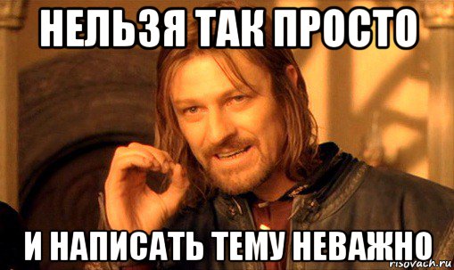 нельзя так просто и написать тему неважно, Мем Нельзя просто так взять и (Боромир мем)