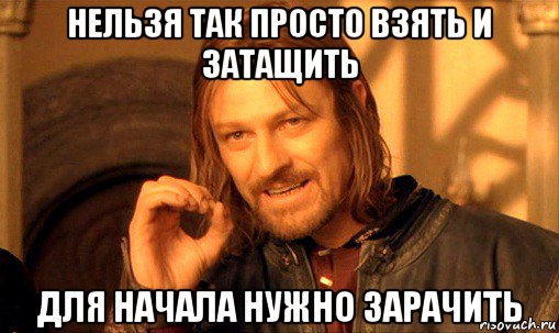 нельзя так просто взять и затащить для начала нужно зарачить, Мем Нельзя просто так взять и (Боромир мем)