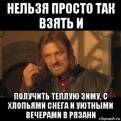 нельзя просто так взять и получить теплую зиму, с хлопьями снега и уютными вечерами в рязани, Мем Нельзя просто взять