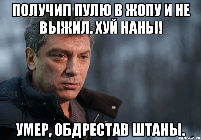 получил пулю в жопу и не выжил. хуй наны! умер, обдрестав штаны., Мем Немцов