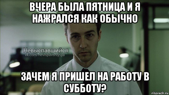 вчера была пятница и я нажрался как обычно зачем я пришел на работу в субботу?, Мем Невыспавшийся