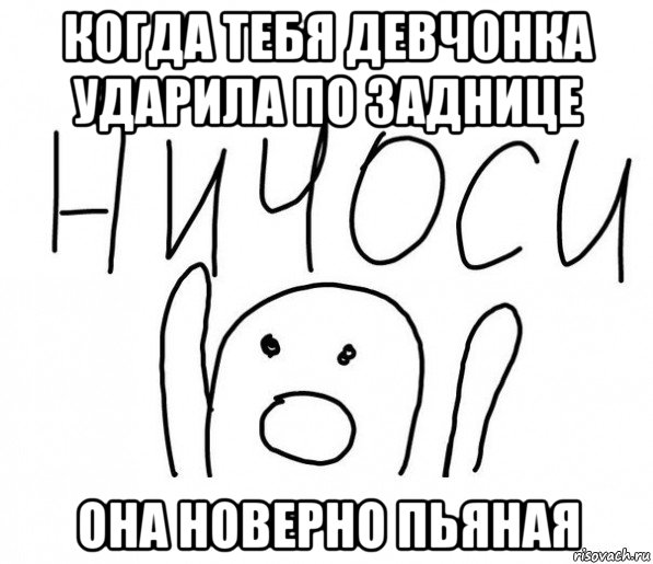 когда тебя девчонка ударила по заднице она новерно пьяная, Мем  Ничоси