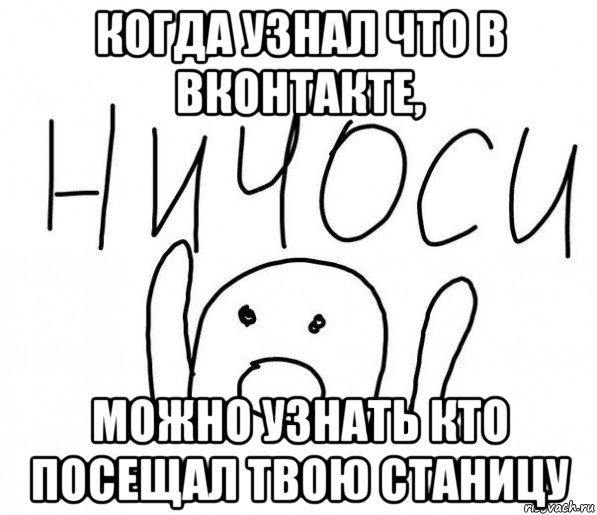 когда узнал что в вконтакте, можно узнать кто посещал твою станицу, Мем  Ничоси