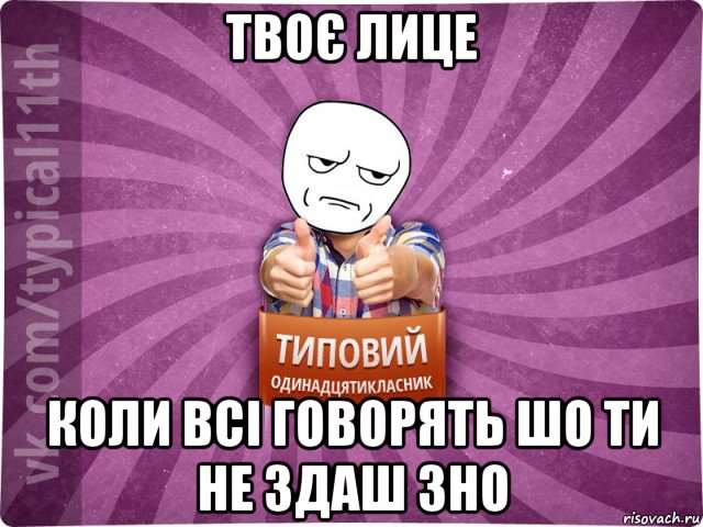 твоє лице коли всі говорять шо ти не здаш зно