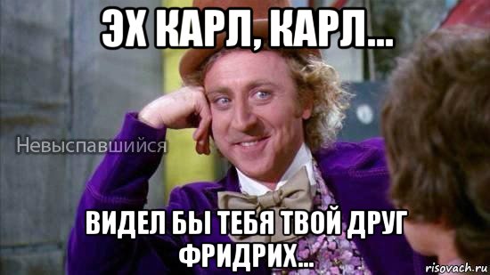 эх карл, карл... видел бы тебя твой друг фридрих..., Мем Ну давай расскажи мне