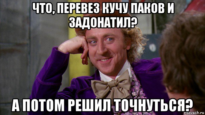 что, перевез кучу паков и задонатил? а потом решил точнуться?, Мем Ну давай расскажи (Вилли Вонка)