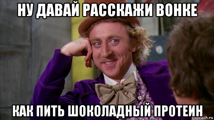 ну давай расскажи вонке как пить шоколадный протеин, Мем Ну давай расскажи (Вилли Вонка)