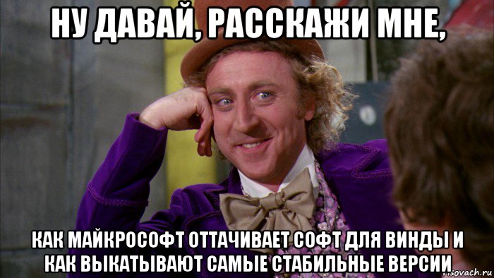 ну давай, расскажи мне, как майкрософт оттачивает софт для винды и как выкатывают самые стабильные версии, Мем Ну давай расскажи (Вилли Вонка)