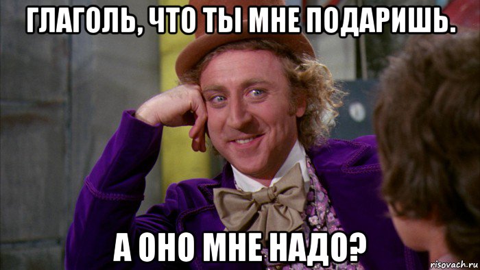 глаголь, что ты мне подаришь. а оно мне надо?, Мем Ну давай расскажи (Вилли Вонка)