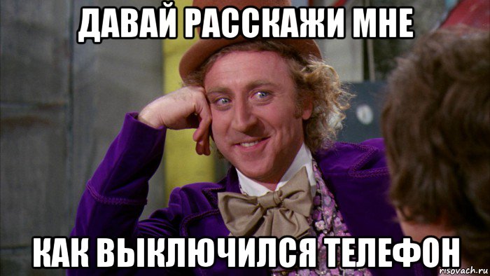 давай расскажи мне как выключился телефон, Мем Ну давай расскажи (Вилли Вонка)