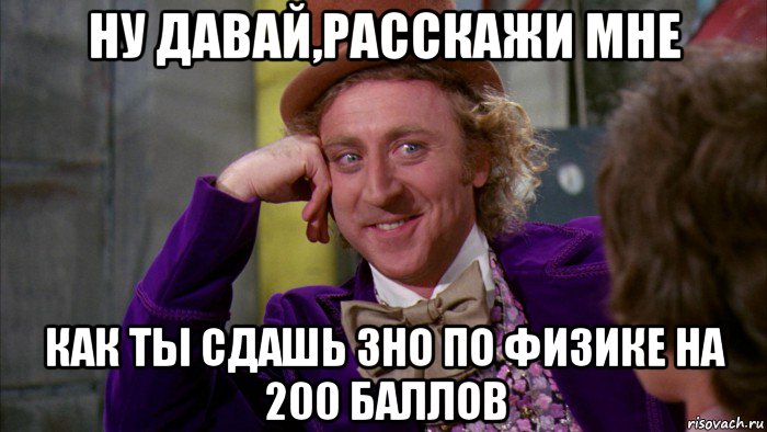 ну давай,расскажи мне как ты сдашь зно по физике на 200 баллов, Мем Ну давай расскажи (Вилли Вонка)