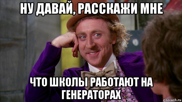 ну давай, расскажи мне что школы работают на генераторах, Мем Ну давай расскажи (Вилли Вонка)