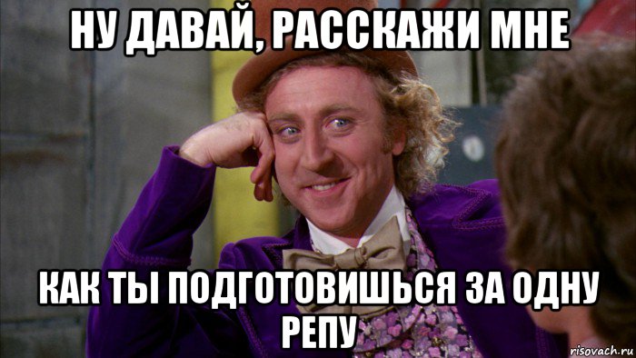 ну давай, расскажи мне как ты подготовишься за одну репу, Мем Ну давай расскажи (Вилли Вонка)