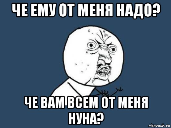 че ему от меня надо? че вам всем от меня нуна?, Мем Ну почему