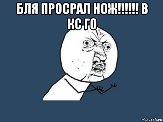 бля просрал нож!!!!!! в кс го , Мем Ну почему