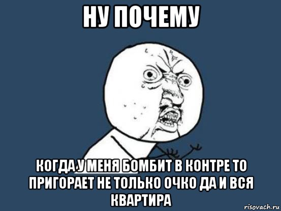 ну почему когда у меня бомбит в контре то пригорает не только очко да и вся квартира, Мем Ну почему