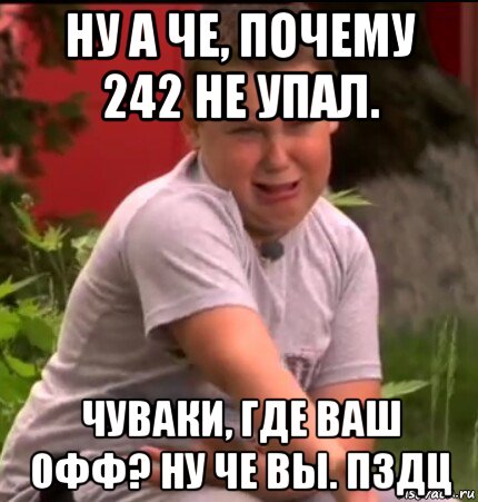 ну а че, почему 242 не упал. чуваки, где ваш офф? ну че вы. пздц