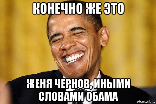 конечно же это женя чернов, иными словами обама