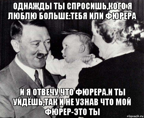 однажды ты спросишь,кого я люблю больше:тебя или фюрера и я отвечу что фюрера.и ты уйдёшь,так и не узнав что мой фюрер-это ты, Мем Однажды ты спросишь кого я люблю