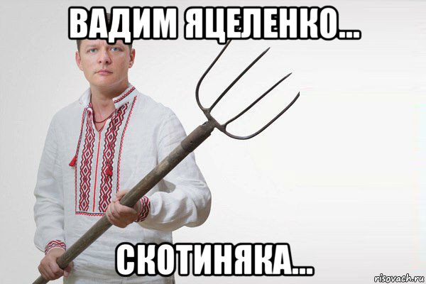вадим яцеленко... скотиняка...