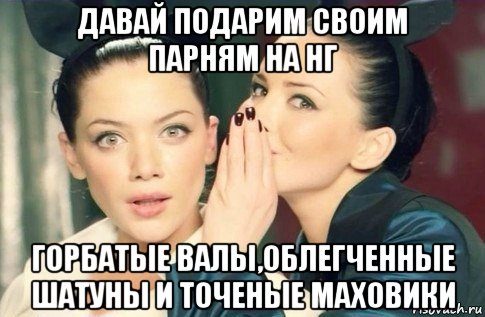 давай подарим своим парням на нг горбатые валы,облегченные шатуны и точеные маховики, Мем  Он