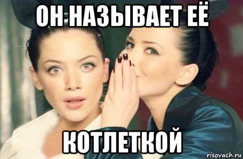 он называет её котлеткой, Мем  Он