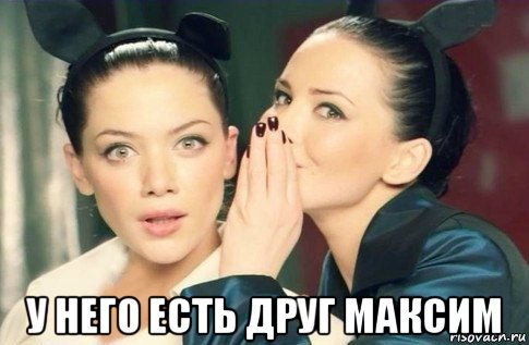  у него есть друг максим, Мем  Он