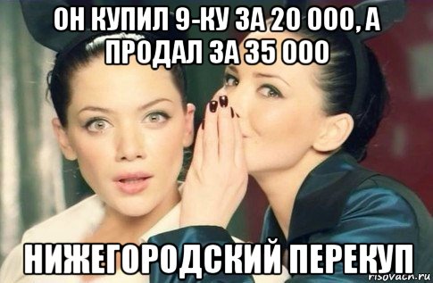 он купил 9-ку за 20 000, а продал за 35 000 нижегородский перекуп, Мем  Он