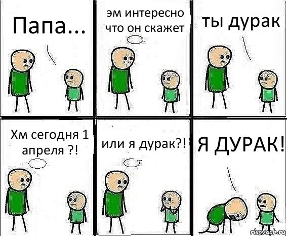 Папа... эм интересно что он скажет ты дурак Хм сегодня 1 апреля ?! или я дурак?! Я ДУРАК!, Комикс Воспоминания отца