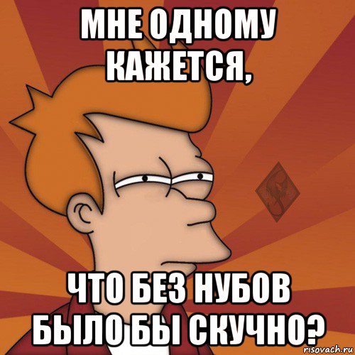 мне одному кажется, что без нубов было бы скучно?