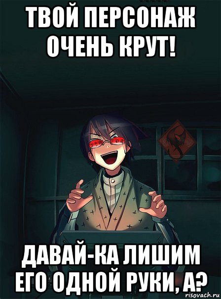 твой персонаж очень крут! давай-ка лишим его одной руки, а?