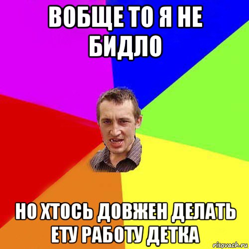 вобще то я не бидло но хтось довжен делать ету работу детка