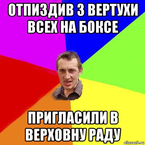 отпиздив з вертухи всех на боксе пригласили в верховну раду