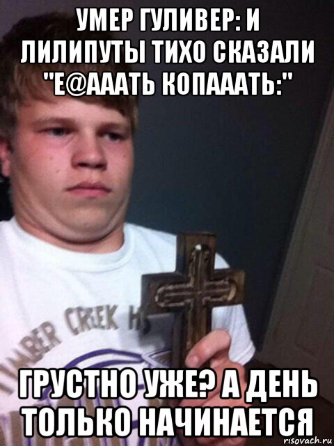 умер гуливер: и лилипуты тихо сказали "е@ааать копааать:" грустно уже? а день только начинается, Мем    Пацан с крестом