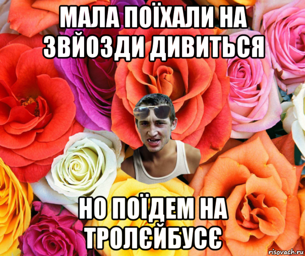 мала поїхали на звйозди дивиться но поїдем на тролєйбусє, Мем  пацанчо