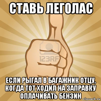 ставь леголас если рыгал в багажник отцу, когда тот ходил на заправку оплачивать бензин