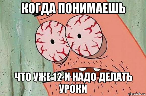 когда понимаешь что уже 12 и надо делать уроки, Мем  Патрик в ужасе