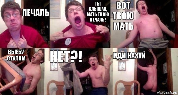 печаль ТЫ СЛЫШАЛ, МАТЬ ТВОЮ ПЕЧАЛЬ! ВОТ ТВОЮ МАТЬ ВЫЕБУ СТУЛОМ НЕТ?! ИДИ НАХУЙ, Комикс  Печалька 90лвл