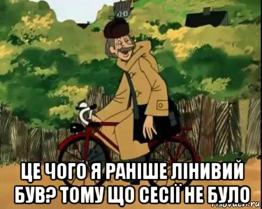  це чого я раніше лінивий був? тому що сесії не було