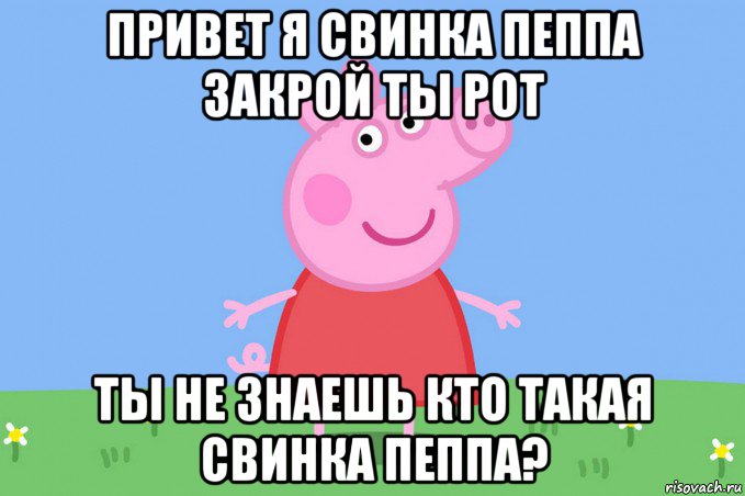 привет я свинка пеппа закрой ты рот ты не знаешь кто такая свинка пеппа?, Мем Пеппа